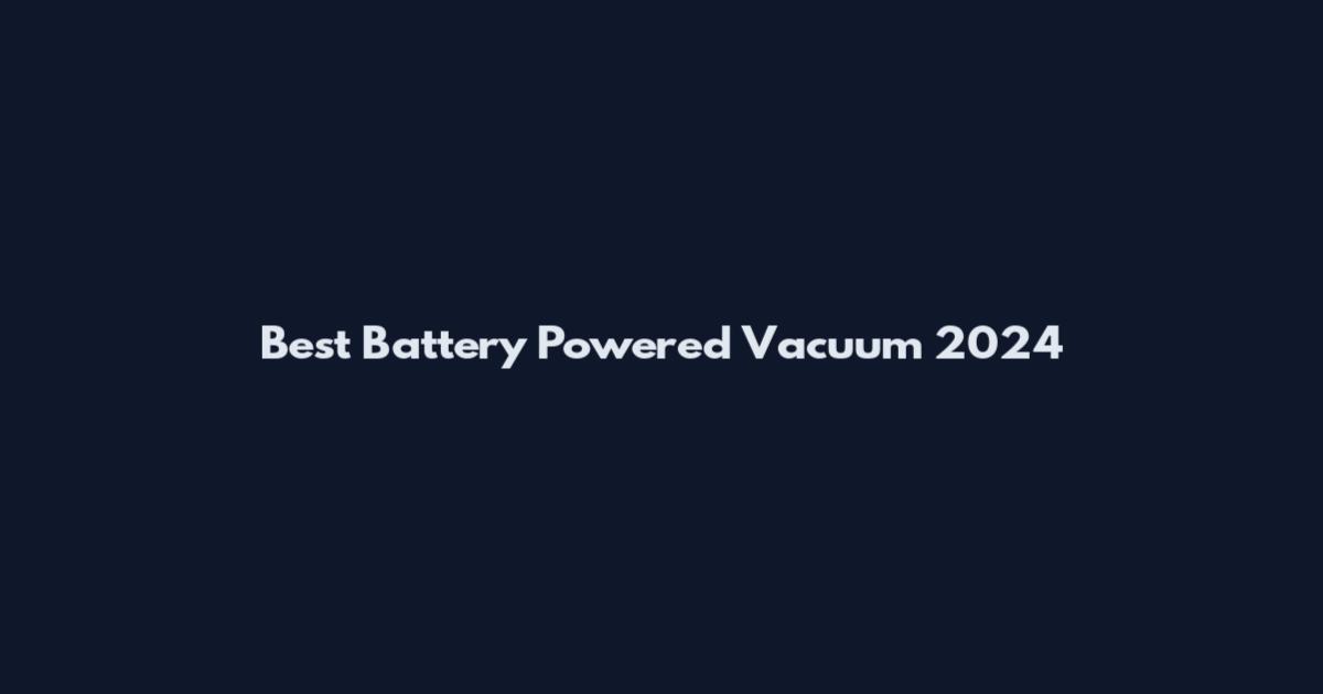 Best Battery Powered Vacuum 2024