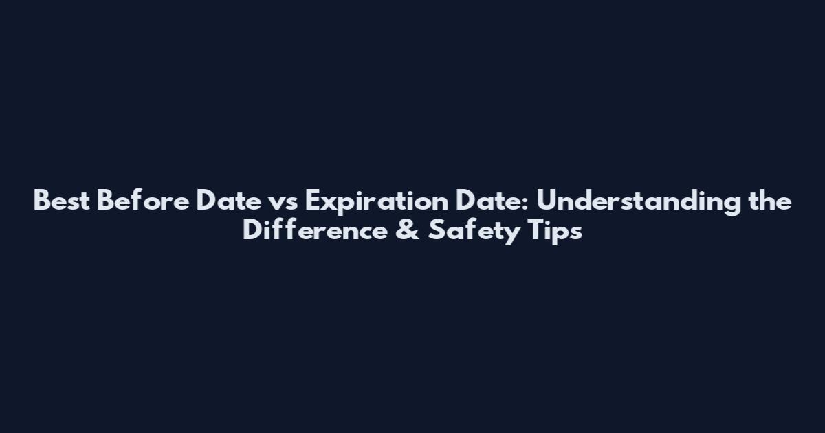 Best Before Date vs Expiration Date: Understanding the Difference & Safety Tips