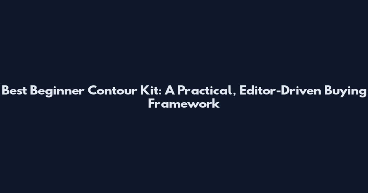 Best Beginner Contour Kit: A Practical, Editor-Driven Buying Framework