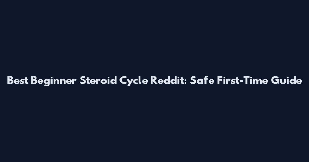 Best Beginner Steroid Cycle Reddit: Safe First-Time Guide