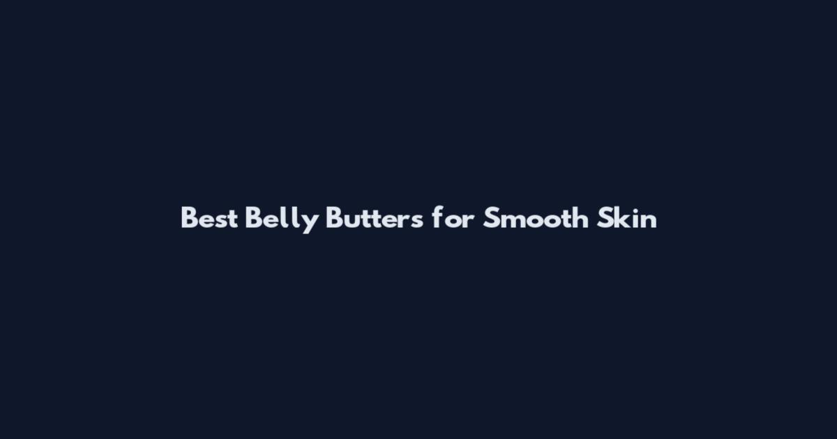 Best Belly Butters for Smooth Skin
