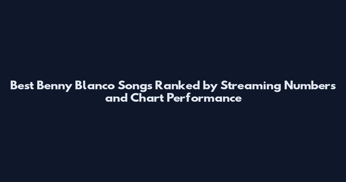 Best Benny Blanco Songs Ranked by Streaming Numbers and Chart Performance