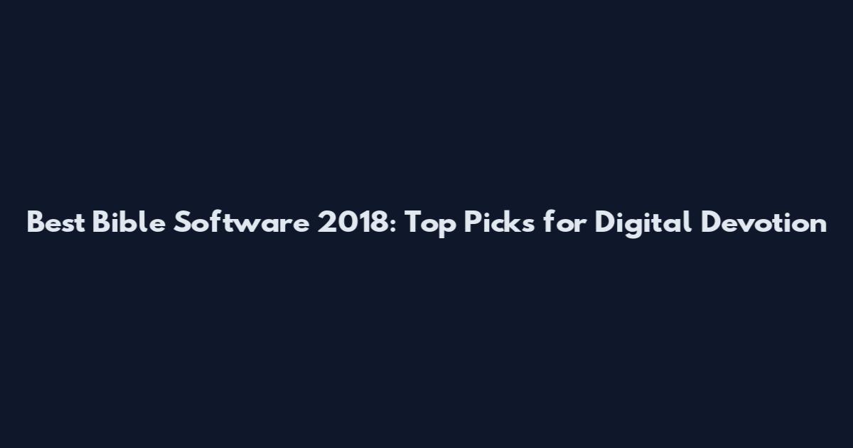 Best Bible Software 2018: Top Picks for Digital Devotion