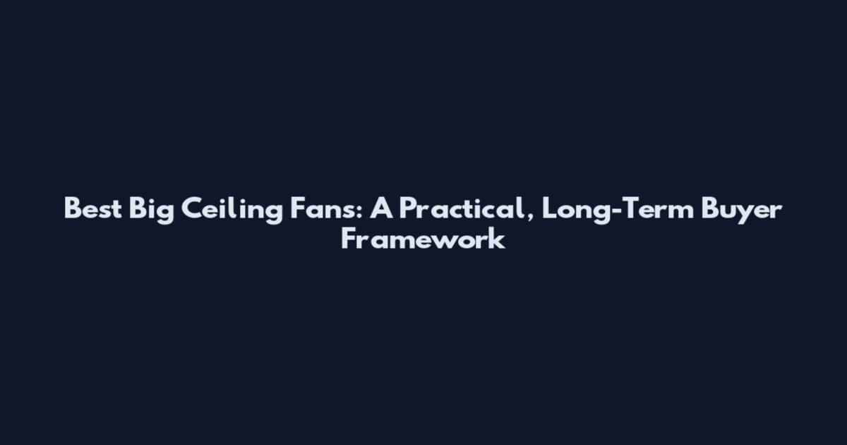 Best Big Ceiling Fans: A Practical, Long-Term Buyer Framework