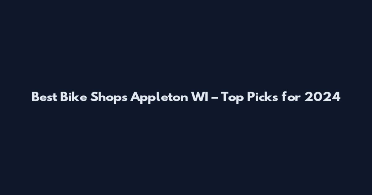 Best Bike Shops Appleton WI – Top Picks for 2024