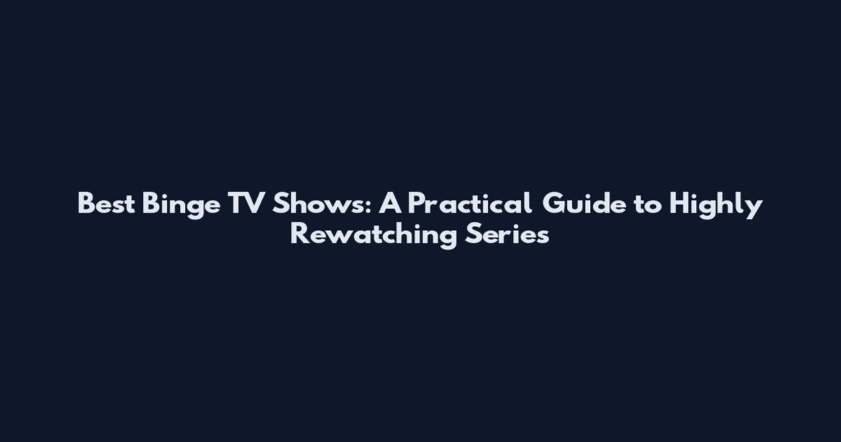 Best Binge TV Shows: A Practical Guide to Highly Rewatching Series