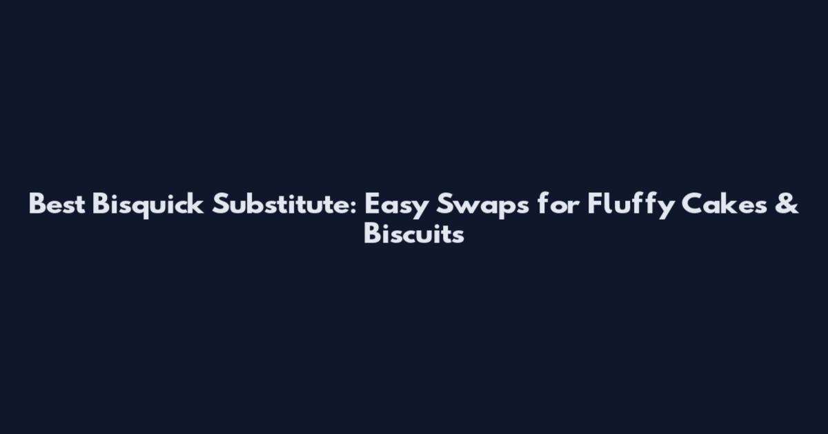 Best Bisquick Substitute: Easy Swaps for Fluffy Cakes & Biscuits