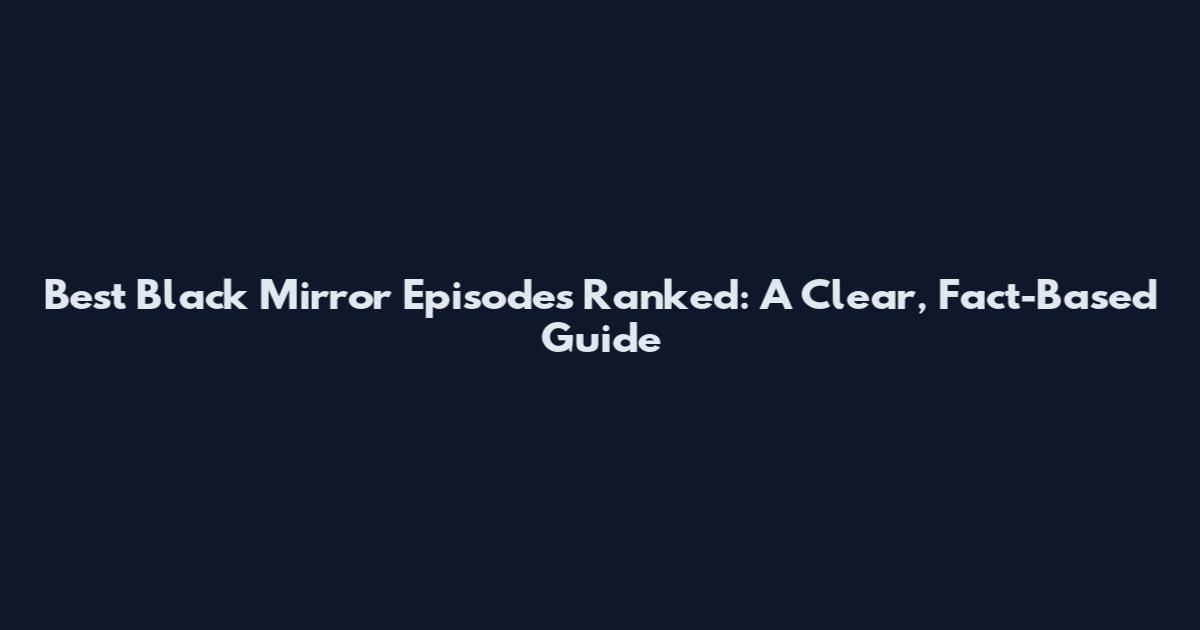 Best Black Mirror Episodes Ranked: A Clear, Fact-Based Guide