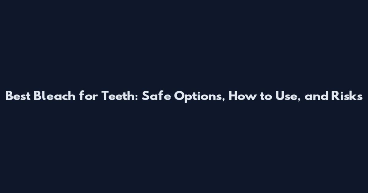 Best Bleach for Teeth: Safe Options, How to Use, and Risks