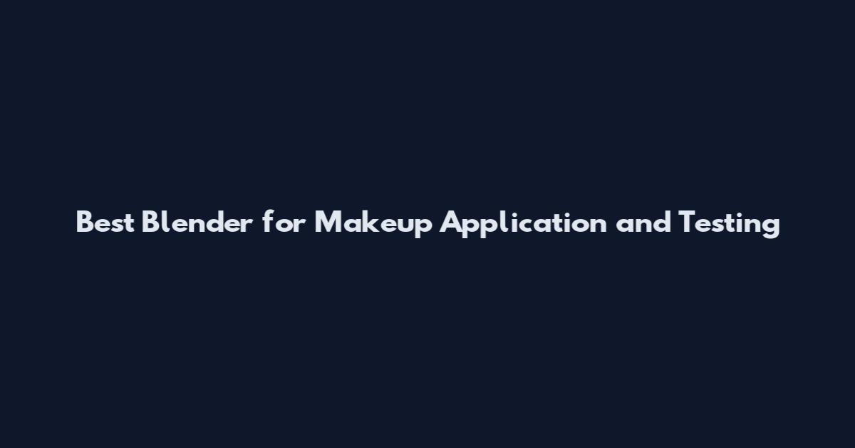 Best Blender for Makeup Application and Testing