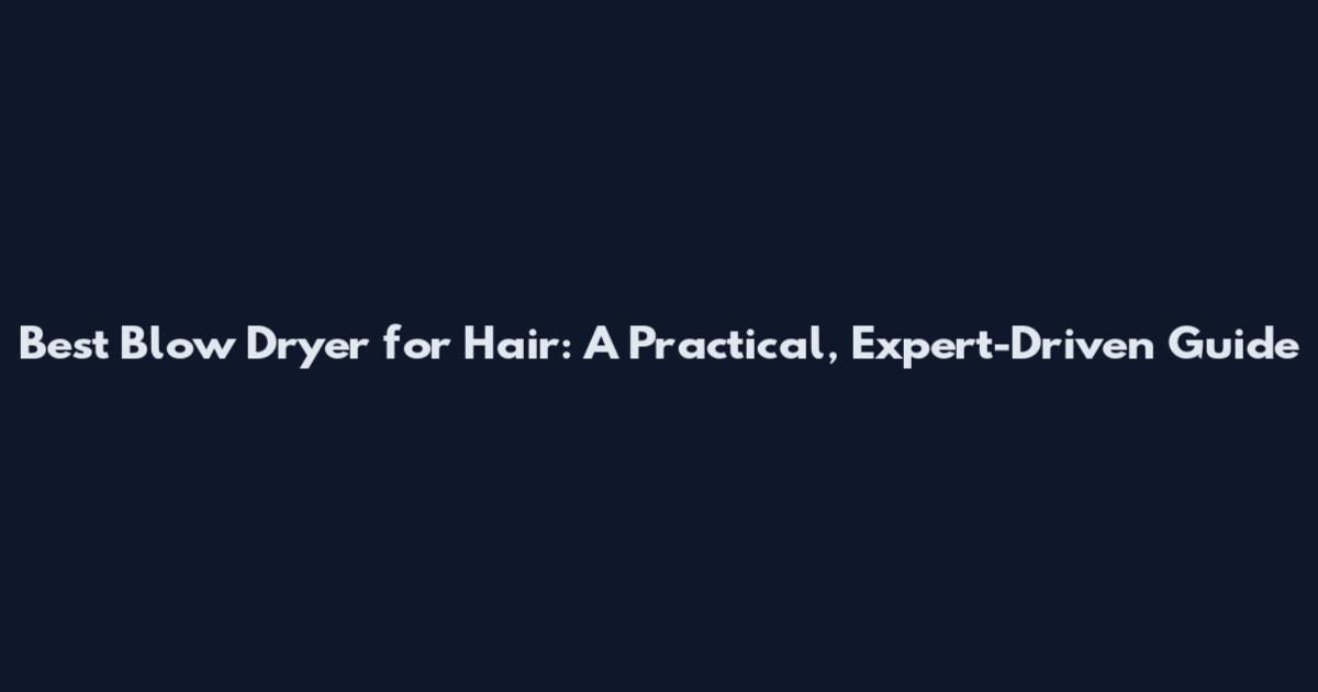 Best Blow Dryer for Hair: A Practical, Expert-Driven Guide