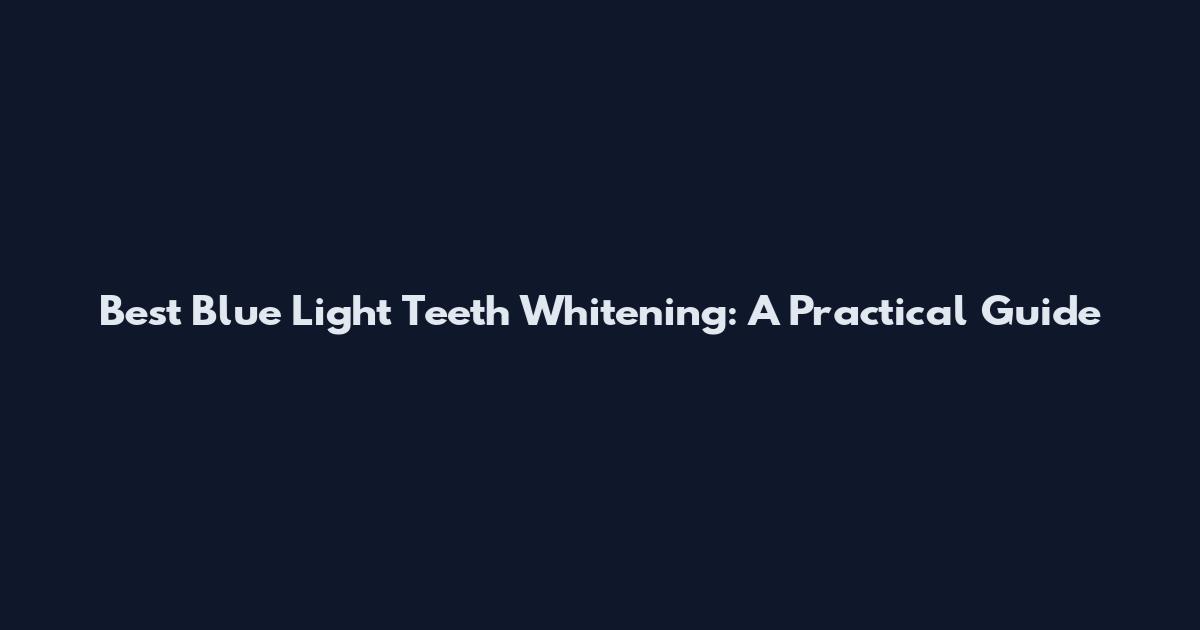 Best Blue Light Teeth Whitening: A Practical Guide