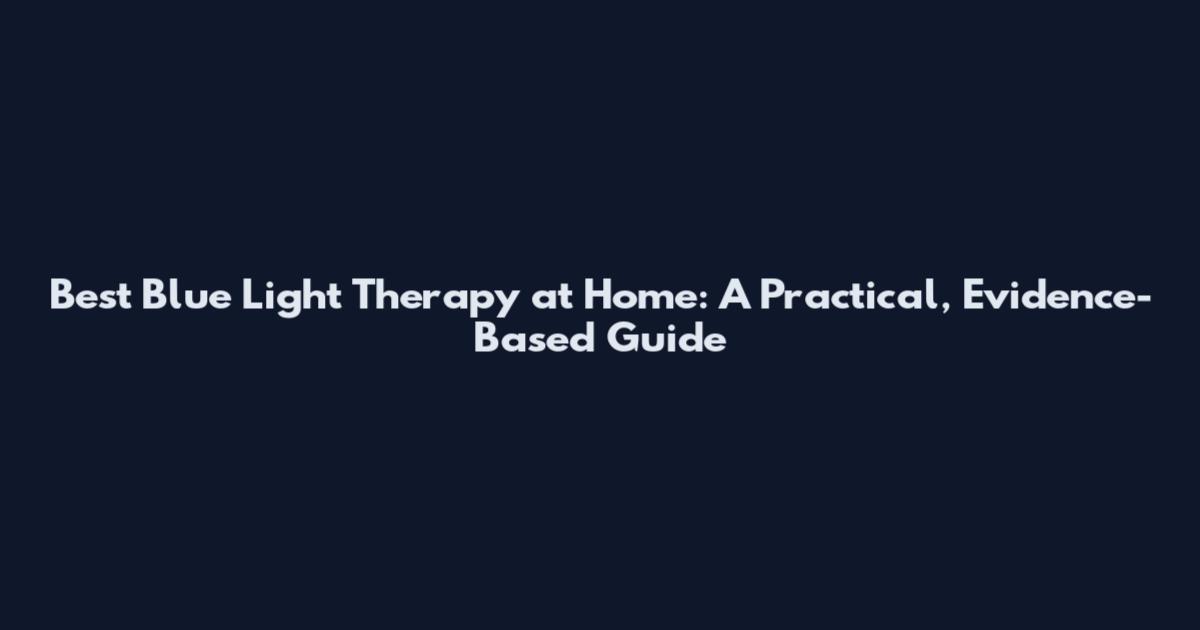 Best Blue Light Therapy at Home: A Practical, Evidence-Based Guide