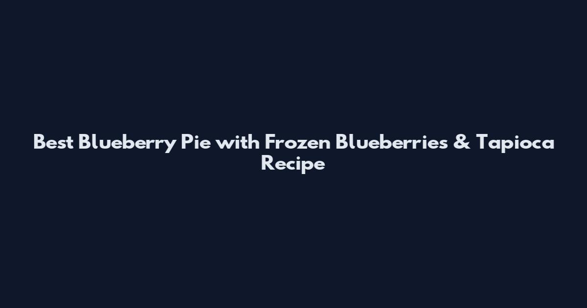 Best Blueberry Pie with Frozen Blueberries & Tapioca Recipe
