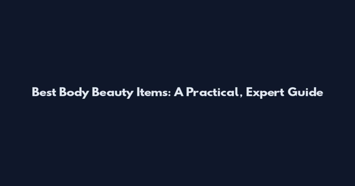 Best Body Beauty Items: A Practical, Expert Guide