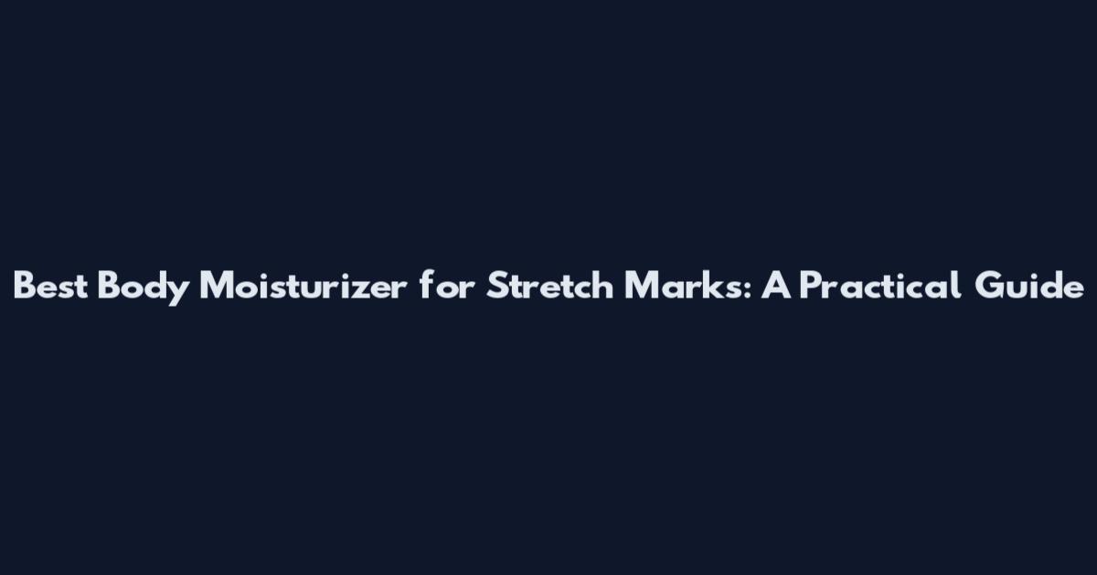 Best Body Moisturizer for Stretch Marks: A Practical Guide