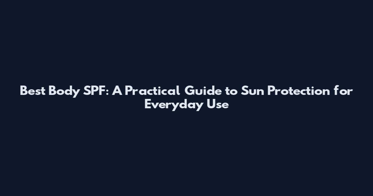 Best Body SPF: A Practical Guide to Sun Protection for Everyday Use