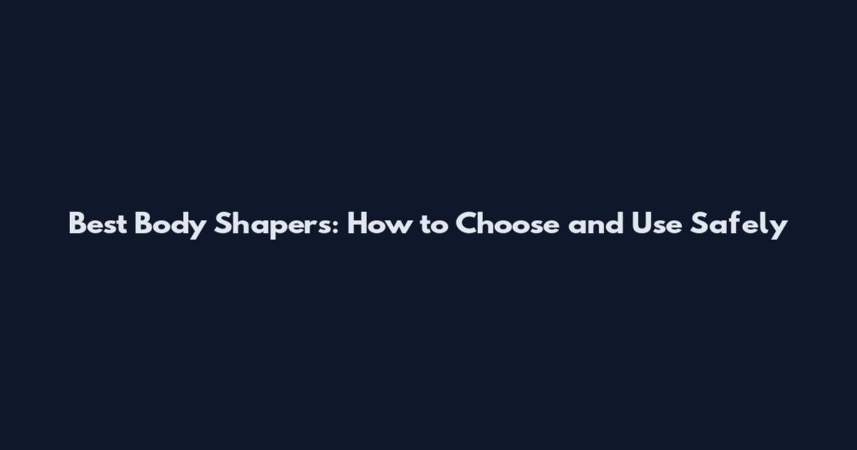 Best Body Shapers: How to Choose and Use Safely