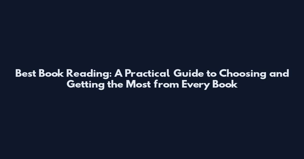 Best Book Reading: A Practical Guide to Choosing and Getting the Most from Every Book