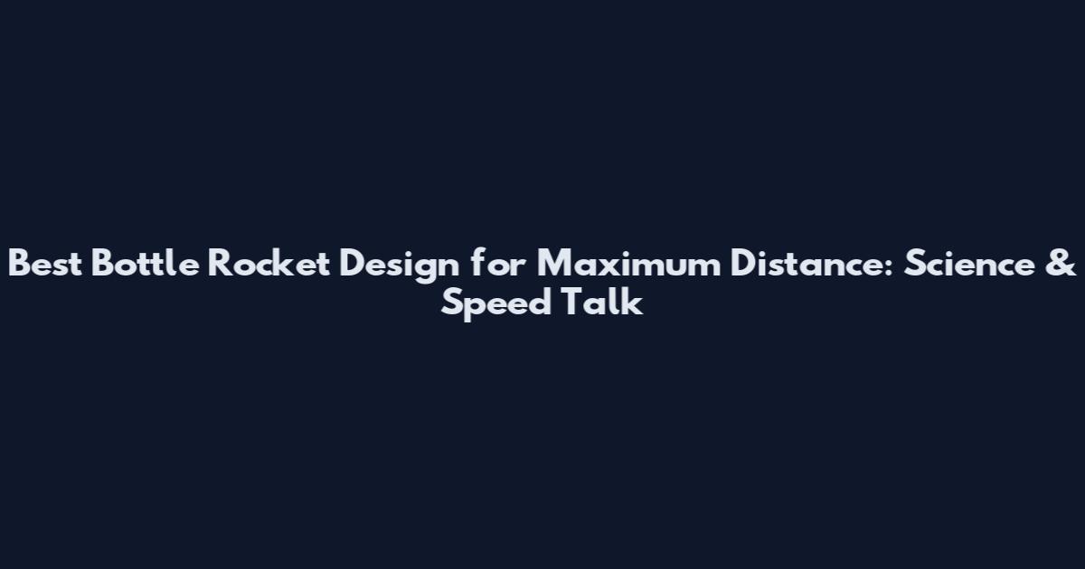 Best Bottle Rocket Design for Maximum Distance: Science & Speed Talk