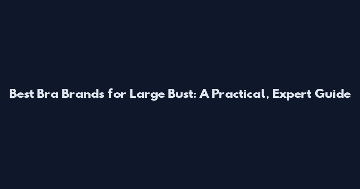 Best Bra Brands for Large Bust: A Practical, Expert Guide