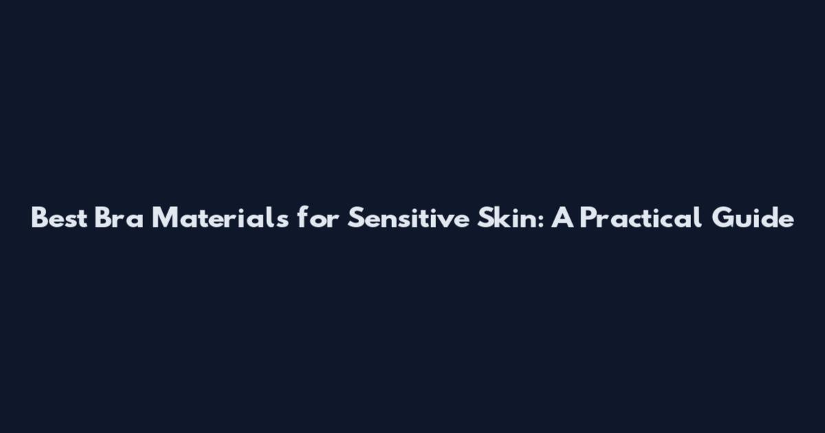 Best Bra Materials for Sensitive Skin: A Practical Guide