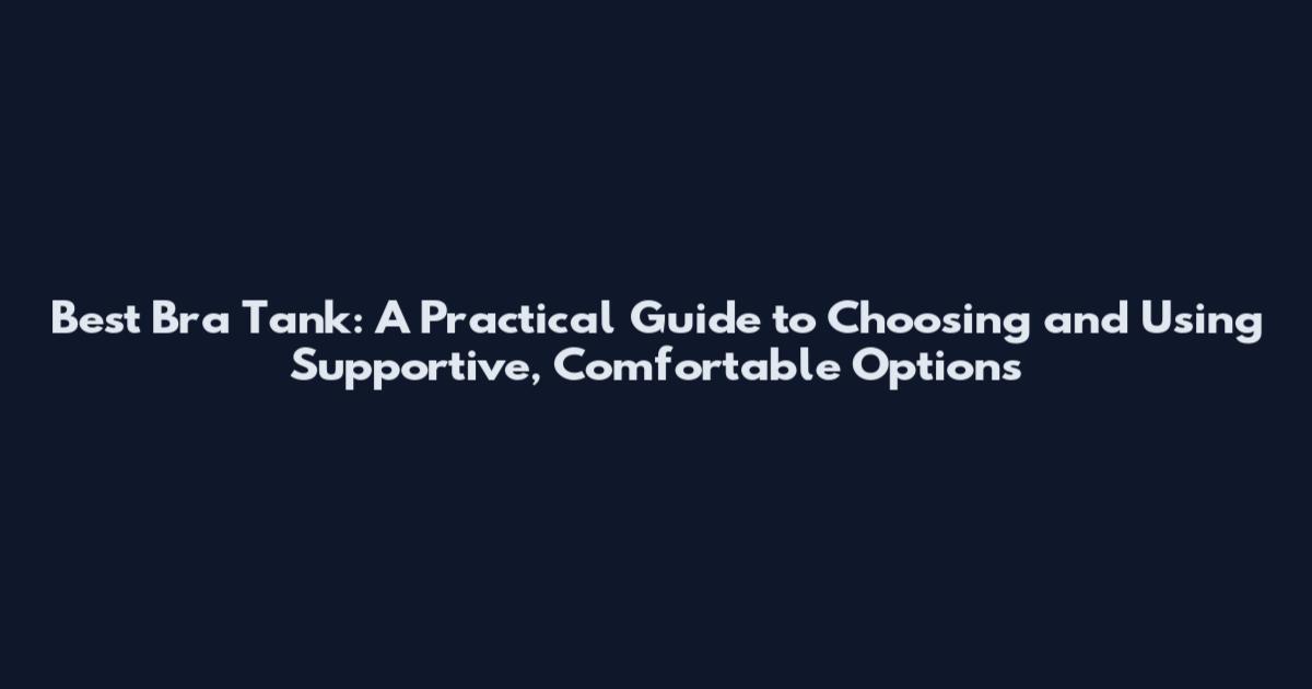 Best Bra Tank: A Practical Guide to Choosing and Using Supportive, Comfortable Options