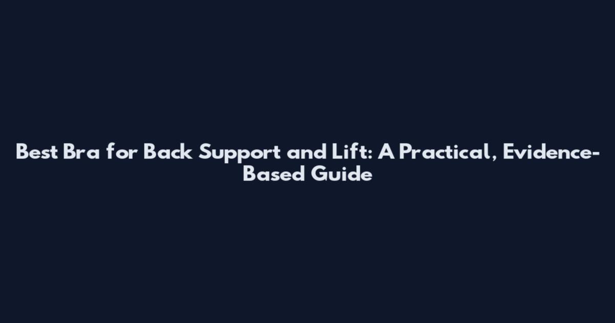 Best Bra for Back Support and Lift: A Practical, Evidence-Based Guide