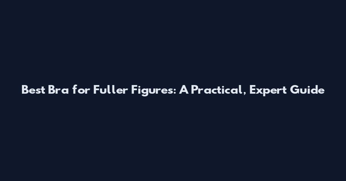 Best Bra for Fuller Figures: A Practical, Expert Guide