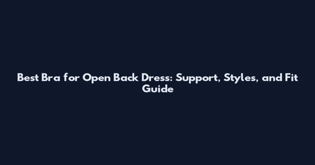 Best Bra for Open Back Dress: Support, Styles, and Fit Guide