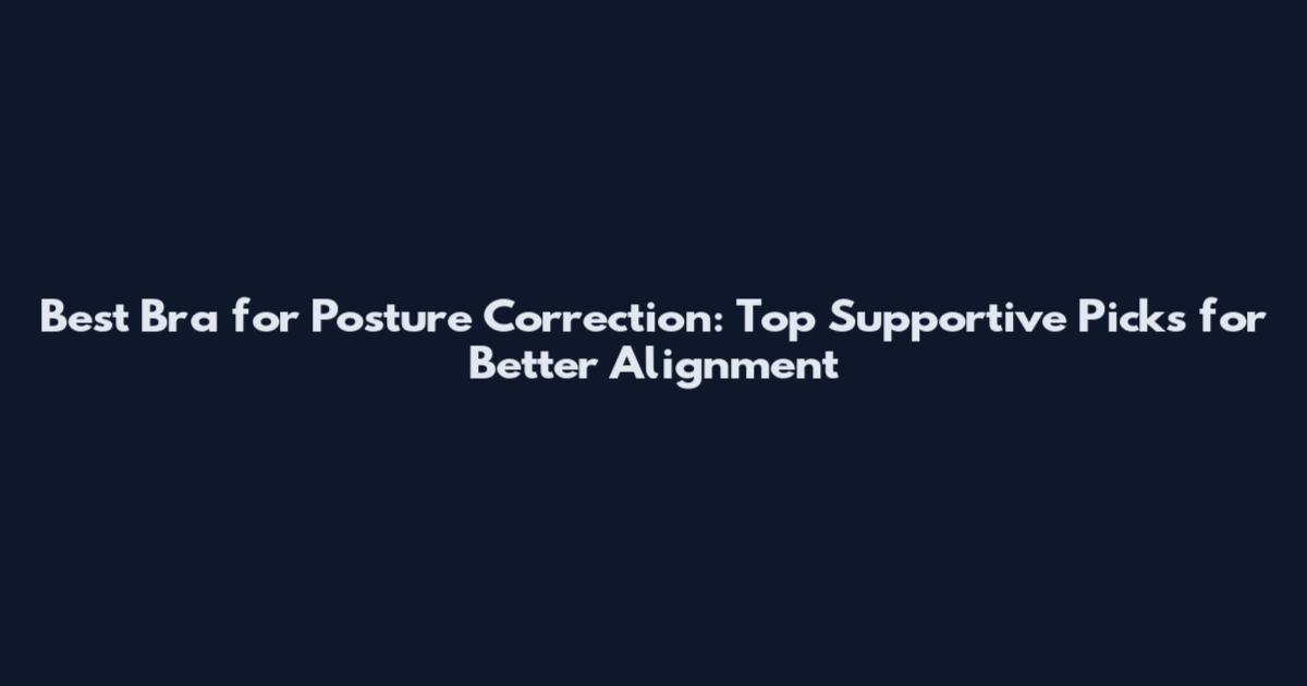 Best Bra for Posture Correction: Top Supportive Picks for Better Alignment