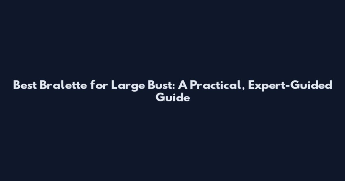 Best Bralette for Large Bust: A Practical, Expert-Guided Guide