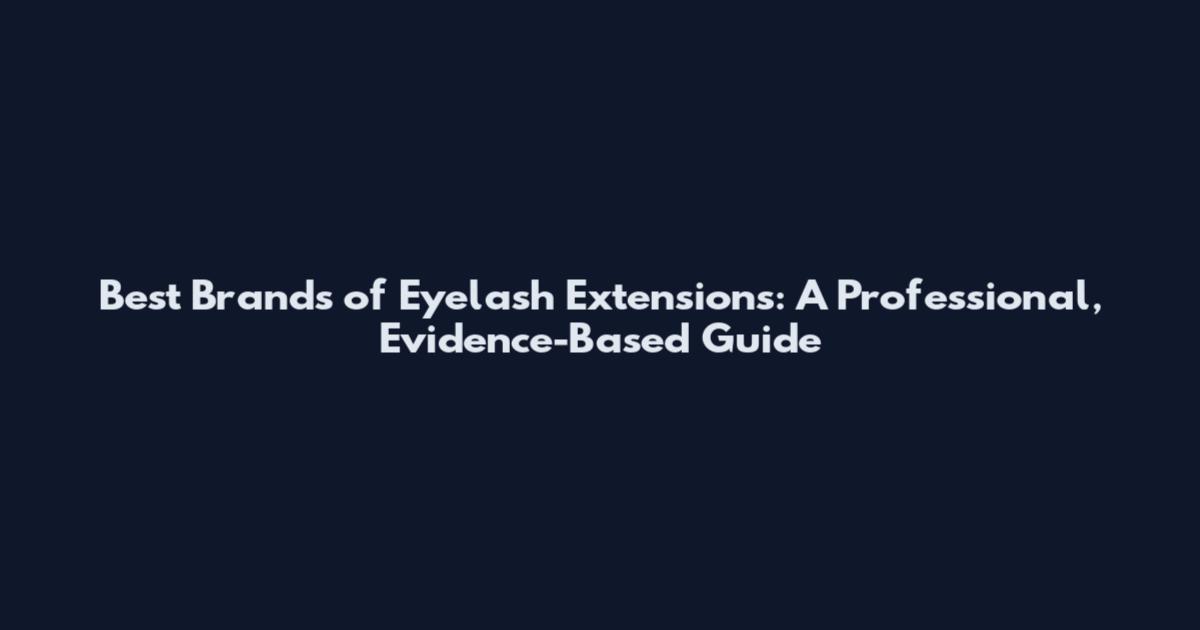 Best Brands of Eyelash Extensions: A Professional, Evidence-Based Guide