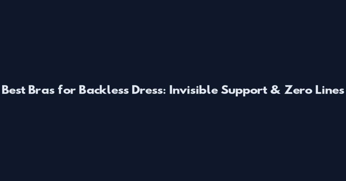 Best Bras for Backless Dress: Invisible Support & Zero Lines