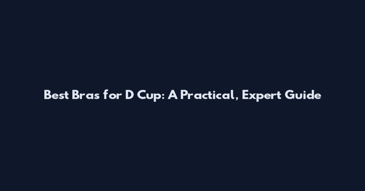 Best Bras for D Cup: A Practical, Expert Guide