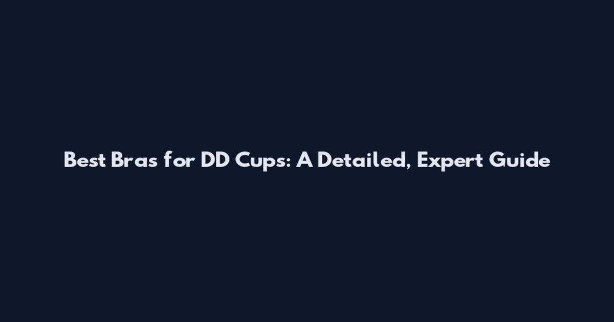 Best Bras for DD Cups: A Detailed, Expert Guide