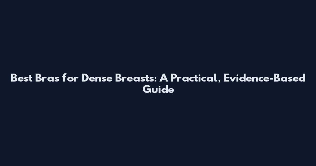 Best Bras for Dense Breasts: A Practical, Evidence-Based Guide