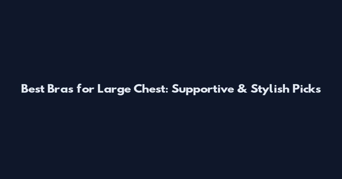 Best Bras for Large Chest: Supportive & Stylish Picks