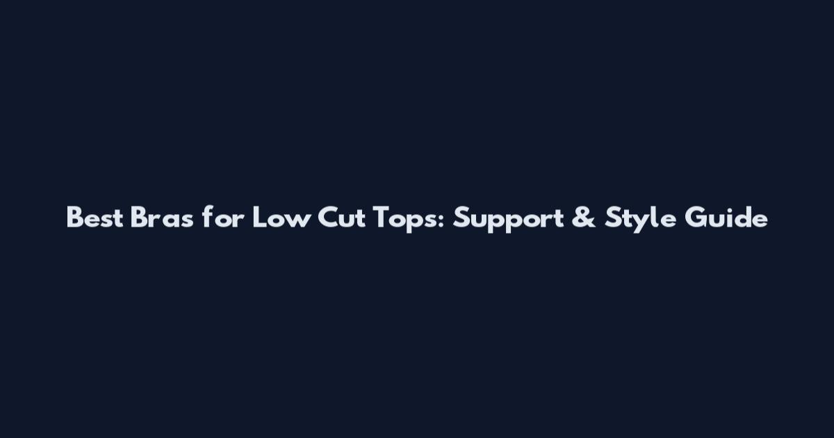 Best Bras for Low Cut Tops: Support & Style Guide