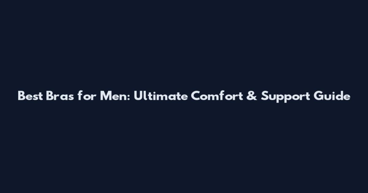 Best Bras for Men: Ultimate Comfort & Support Guide