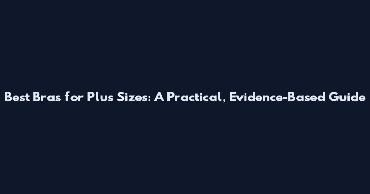Best Bras for Plus Sizes: A Practical, Evidence-Based Guide