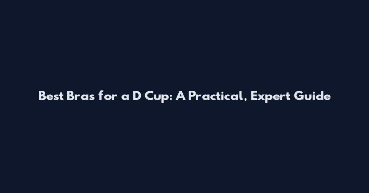 Best Bras for a D Cup: A Practical, Expert Guide