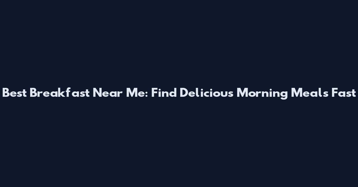 Best Breakfast Near Me: Find Delicious Morning Meals Fast