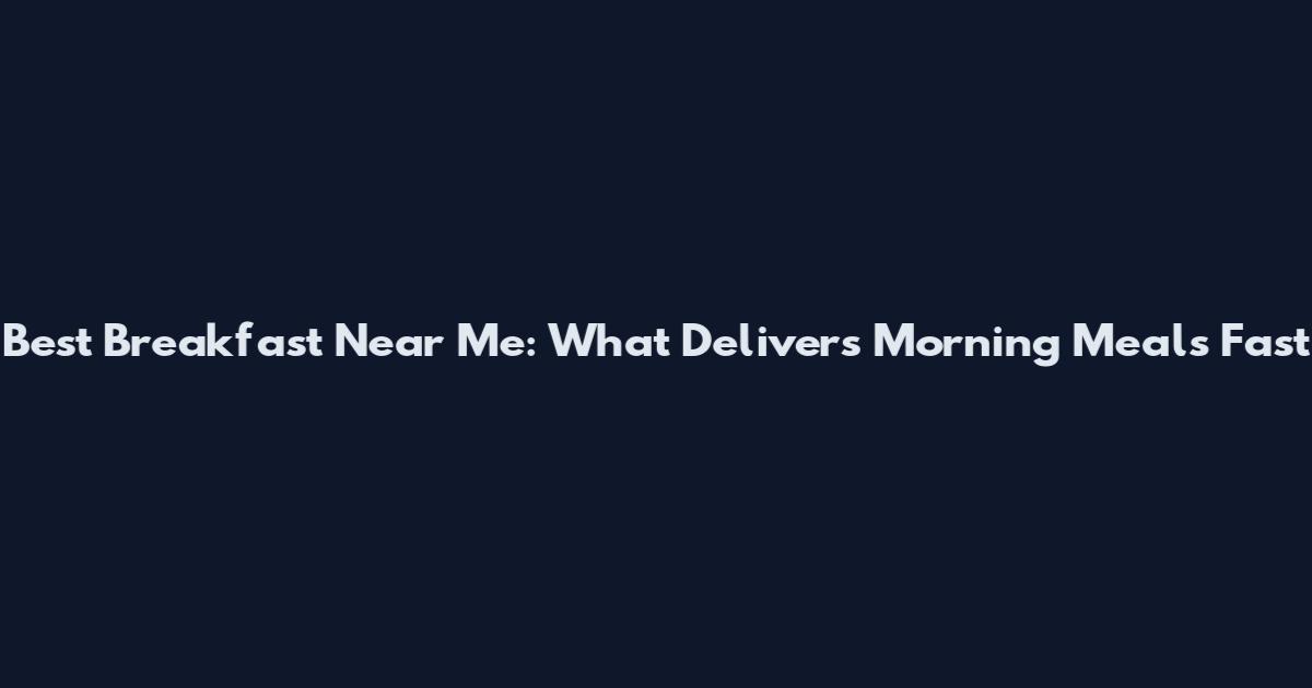 Best Breakfast Near Me: What Delivers Morning Meals Fast