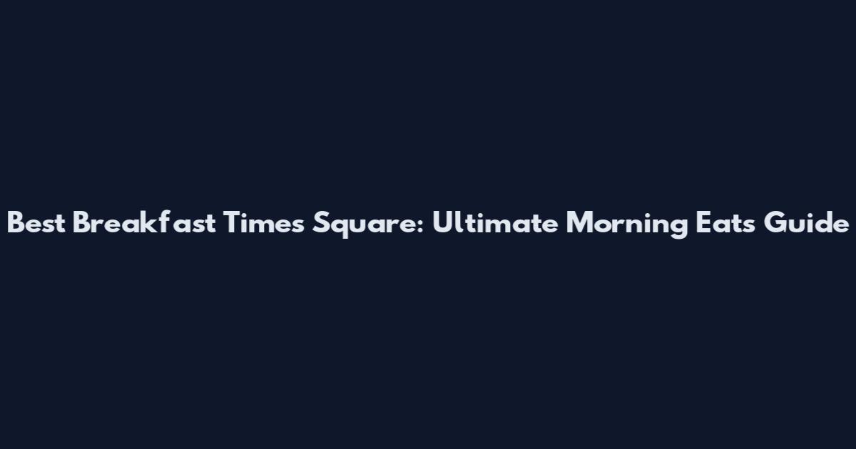 Best Breakfast Times Square: Ultimate Morning Eats Guide