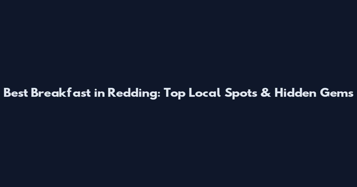 Best Breakfast in Redding: Top Local Spots & Hidden Gems