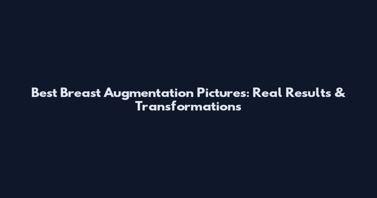 Best Breast Augmentation Pictures: Real Results & Transformations