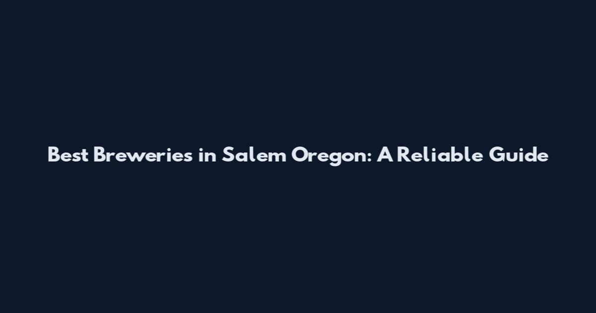 Best Breweries in Salem Oregon: A Reliable Guide