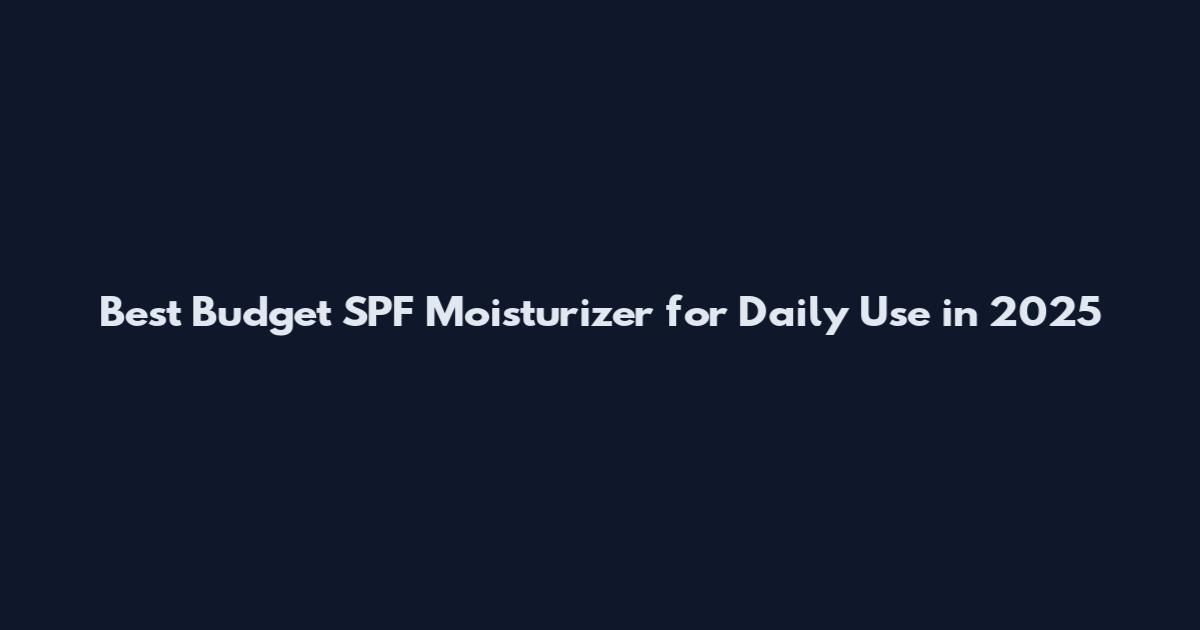 Best Budget SPF Moisturizer for Daily Use in 2025