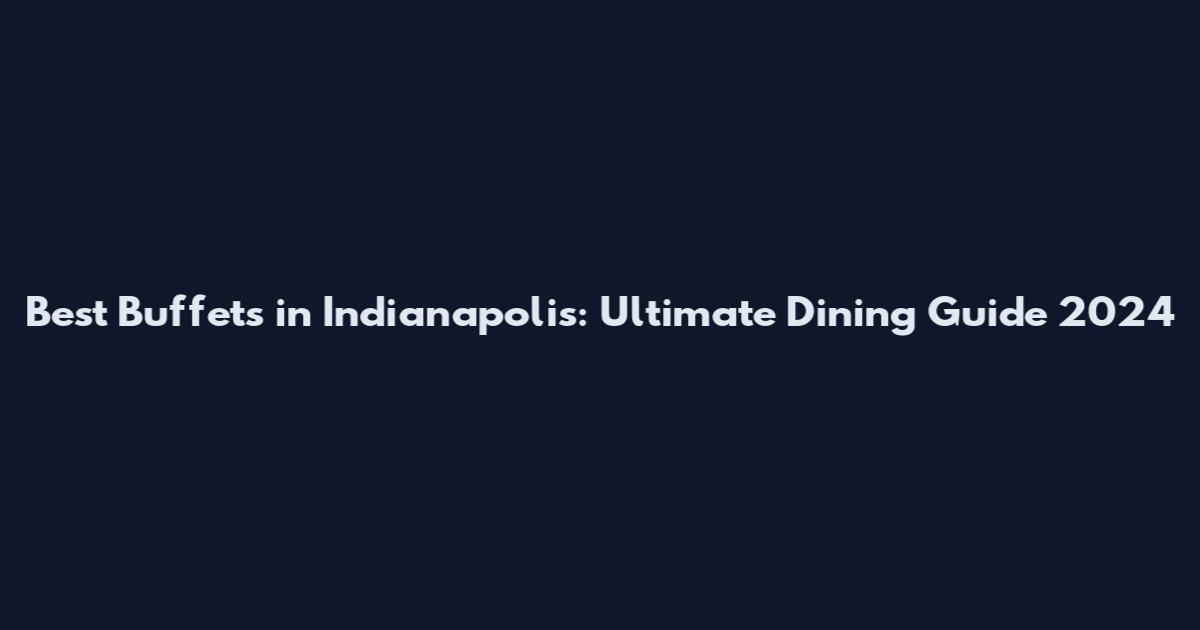 Best Buffets in Indianapolis: Ultimate Dining Guide 2024